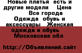 Новые платья, есть и другие модели  › Цена ­ 500 - Все города Одежда, обувь и аксессуары » Женская одежда и обувь   . Московская обл.